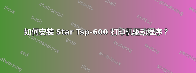 如何安装 Star Tsp-600 打印机驱动程序？