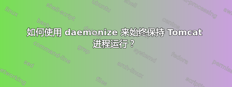 如何使用 daemonize 来始终保持 Tomcat 进程运行？