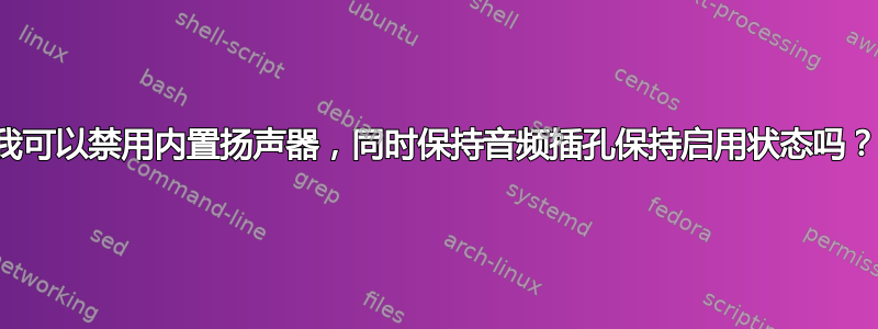 我可以禁用内置扬声器，同时保持音频插孔保持启用状态吗？