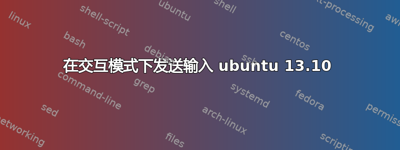 在交互模式下发送输入 ubuntu 13.10