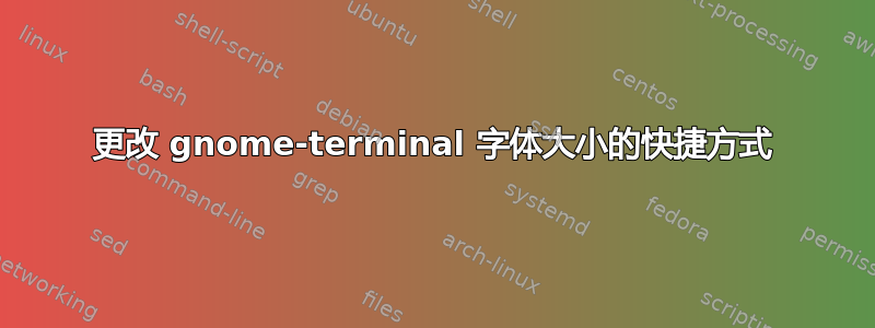 更改 gnome-terminal 字体大小的快捷方式