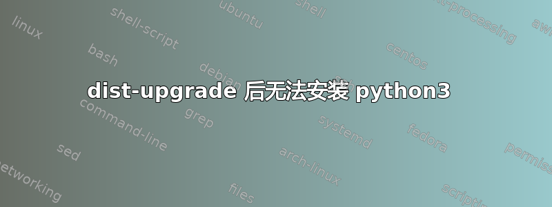 dist-upgrade 后无法安装 python3 