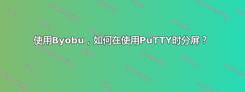 使用Byobu，如何在使用PuTTY时分屏？