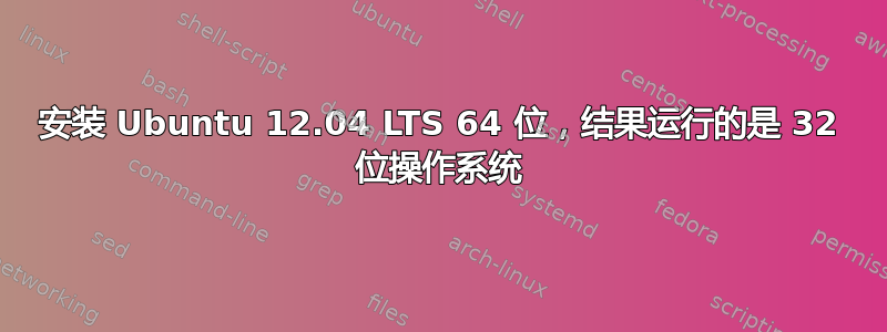 安装 Ubuntu 12.04 LTS 64 位，结果运行的是 32 位操作系统