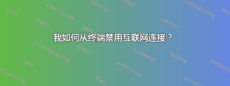 我如何从终端禁用互联网连接？