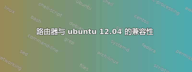 路由器与 ubuntu 12.04 的兼容性