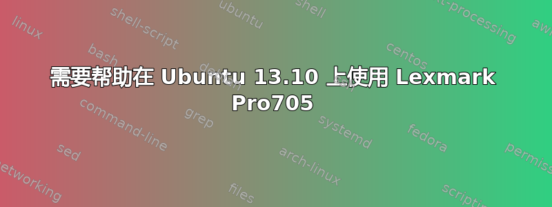 需要帮助在 Ubuntu 13.10 上使用 Lexmark Pro705