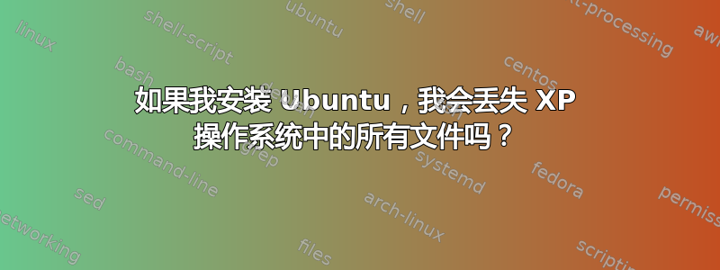 如果我安装 Ubuntu，我会丢失 XP 操作系统中的所有文件吗？