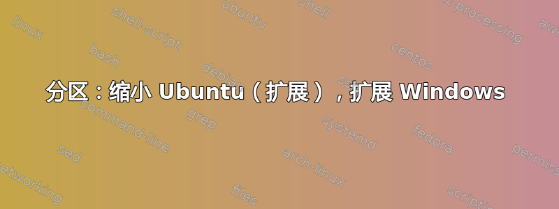 分区：缩小 Ubuntu（扩展），扩展 Windows