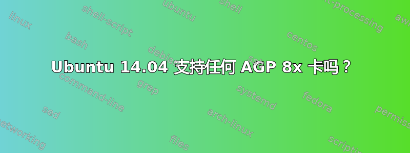 Ubuntu 14.04 支持任何 AGP 8x 卡吗？