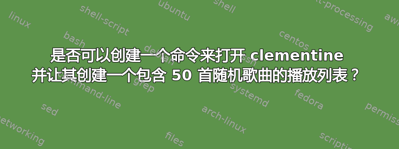 是否可以创建一个命令来打开 clementine 并让其创建一个包含 50 首随机歌曲的播放列表？