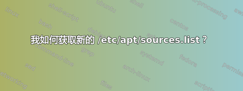 我如何获取新的 /etc/apt/sources.list？