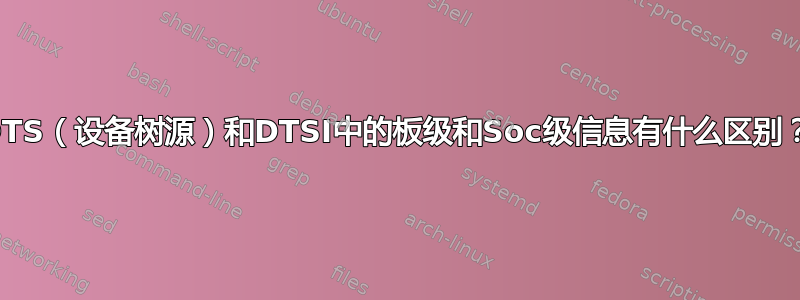 DTS（设备树源）和DTSI中的板级和Soc级信息有什么区别？