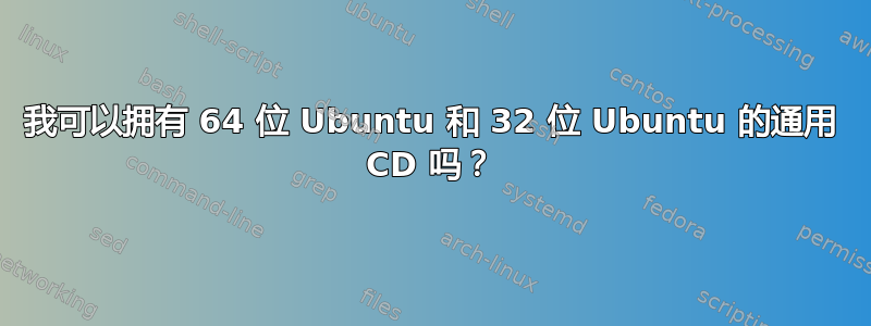 我可以拥有 64 位 Ubuntu 和 32 位 Ubuntu 的通用 CD 吗？