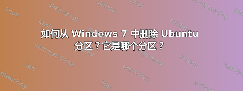 如何从 Windows 7 中删除 Ubuntu 分区？它是哪个分区？