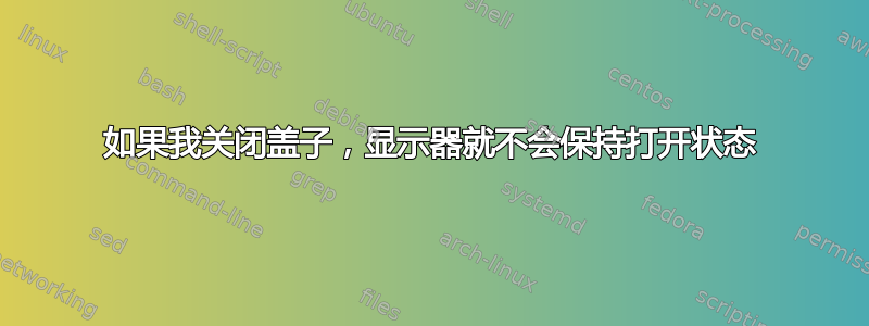 如果我关闭盖子，显示器就不会保持打开状态