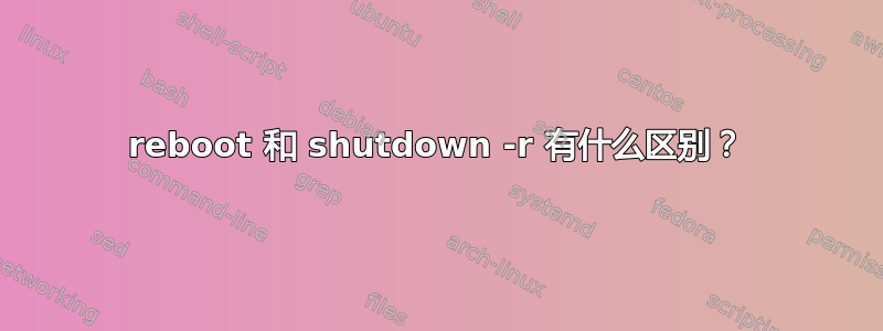 reboot 和 shutdown -r 有什么区别？