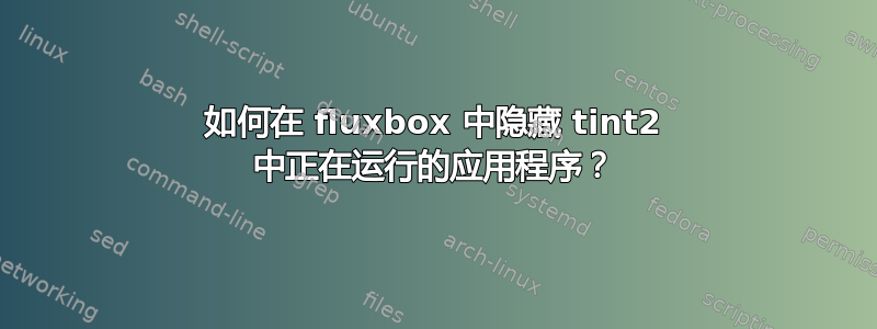 如何在 fluxbox 中隐藏 tint2 中正在运行的应用程序？