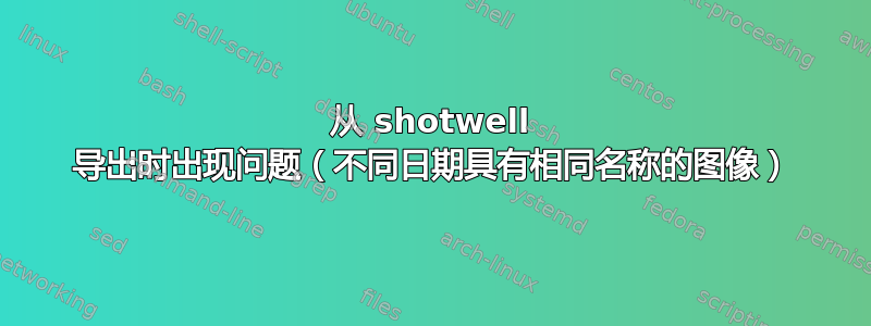 从 shotwell 导出时出现问题（不同日期具有相同名称的图像）