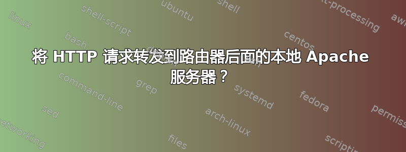 将 HTTP 请求转发到路由器后面的本地 Apache 服务器？