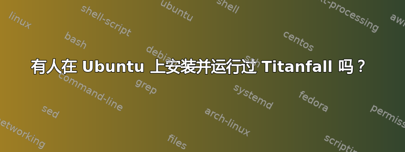 有人在 Ubuntu 上安装并运行过 Titanfall 吗？