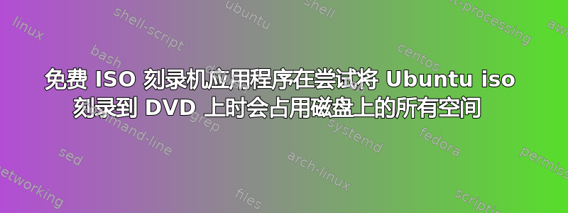 免费 ISO 刻录机应用程序在尝试将 Ubuntu iso 刻录到 DVD 上时会占用磁盘上的所有空间 