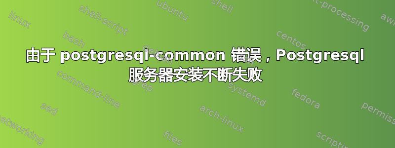 由于 postgresql-common 错误，Postgresql 服务器安装不断失败