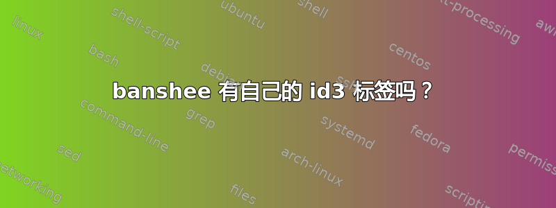 banshee 有自己的 id3 标签吗？