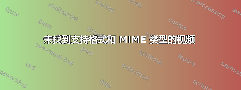 未找到支持格式和 MIME 类型的视频