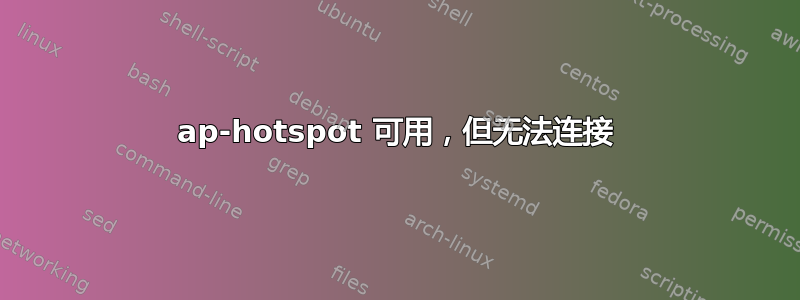 ap-hotspot 可用，但无法连接