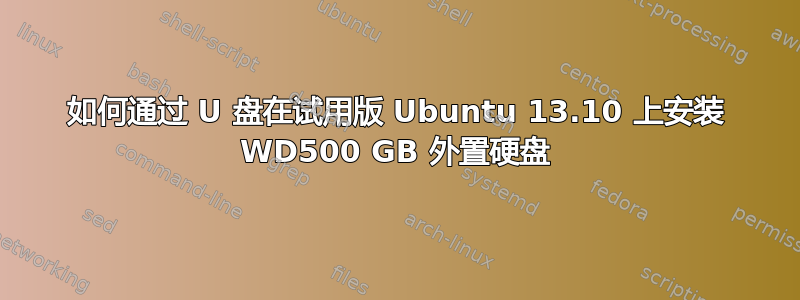 如何通过 U 盘在试用版 Ubuntu 13.10 上安装 WD500 GB 外置硬盘