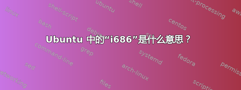 Ubuntu 中的“i686”是什​​么意思？