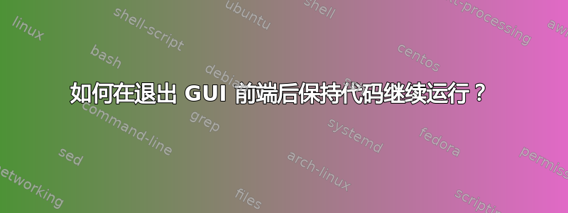 如何在退出 GUI 前端后保持代码继续运行？