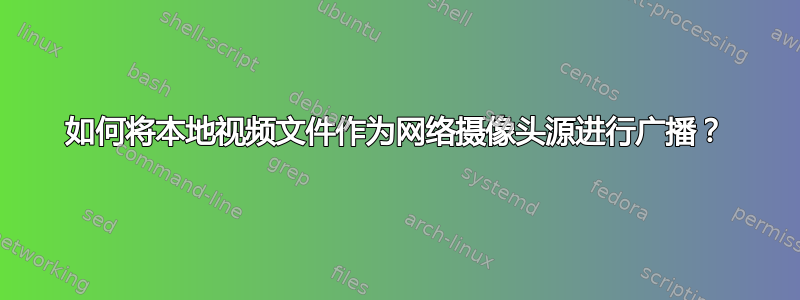 如何将本地视频文件作为网络摄像头源进行广播？