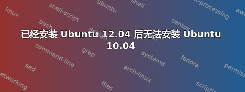 已经安装 Ubuntu 12.04 后无法安装 Ubuntu 10.04