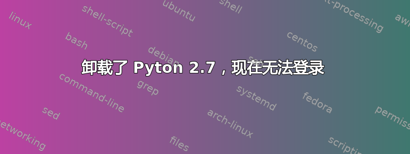 卸载了 Pyton 2.7，现在无法登录