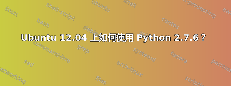 Ubuntu 12.04 上如何使用 Python 2.7.6？