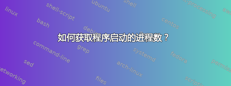 如何获取程序启动的进程数？