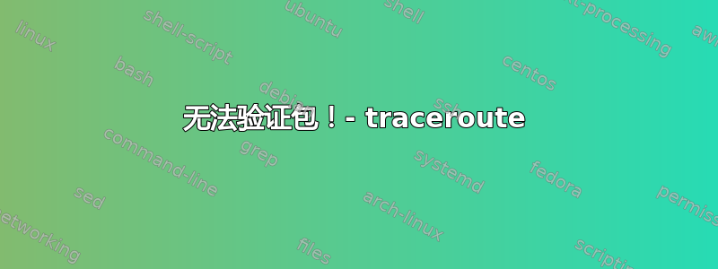 无法验证包！- traceroute