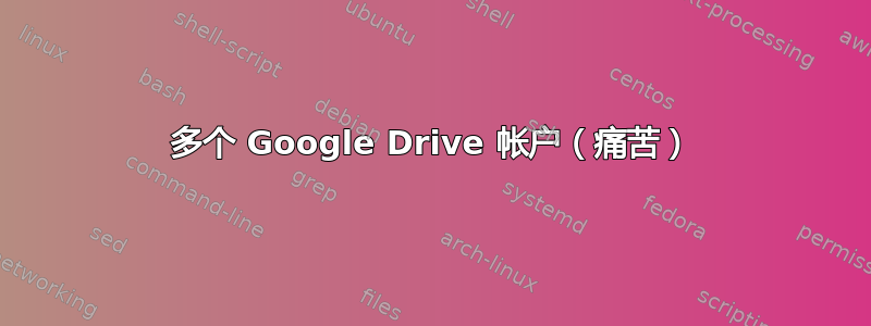 多个 Google Drive 帐户（痛苦）