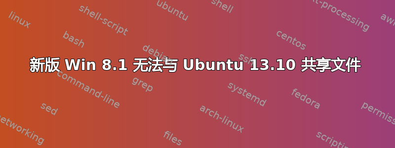 新版 Win 8.1 无法与 Ubuntu 13.10 共享文件