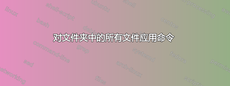 对文件夹中的所有文件应用命令