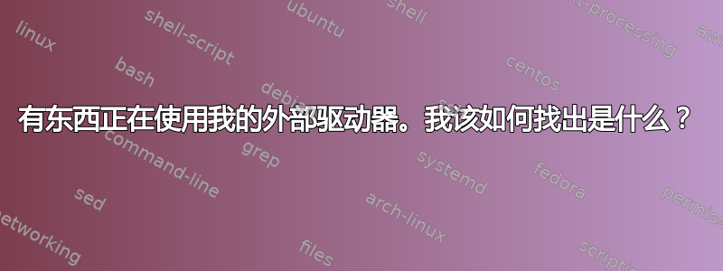 有东西正在使用我的外部驱动器。我该如何找出是什么？