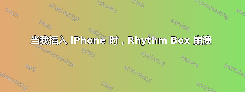 当我插入 iPhone 时，Rhythm Box 崩溃