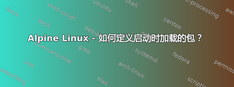 Alpine Linux - 如何定义启动时加载的包？