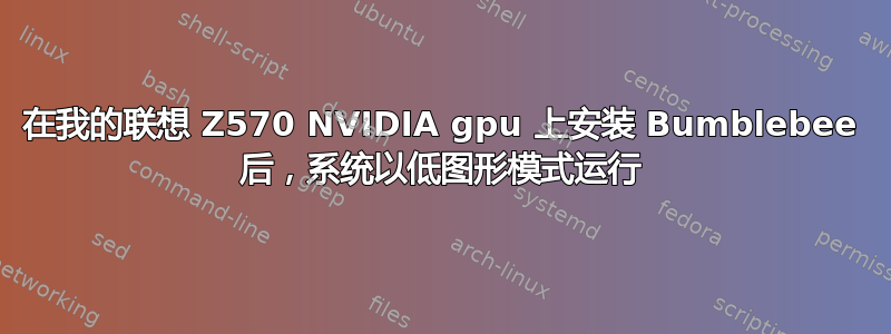 在我的联想 Z570 NVIDIA gpu 上安装 Bumblebee 后，系统以低图形模式运行