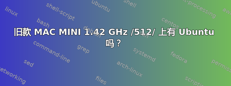 旧款 MAC MINI 1.42 GHz /512/ 上有 Ubuntu 吗？