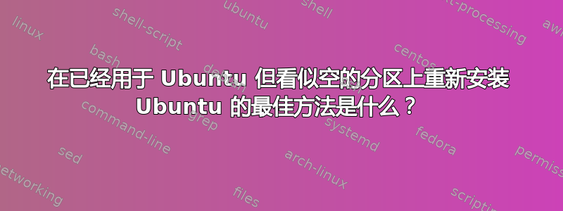 在已经用于 Ubuntu 但看似空的分区上重新安装 Ubuntu 的最佳方法是什么？