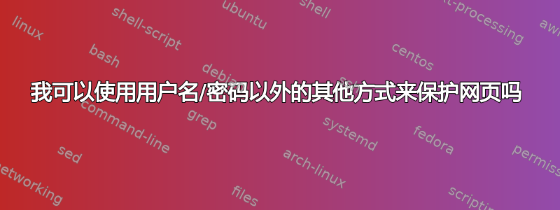 我可以使用用户名/密码以外的其他方式来保护网页吗