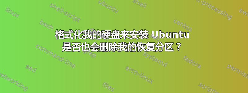 格式化我的硬盘来安装 Ubuntu 是否也会删除我的恢复分区？